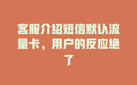 客服介绍短信默认流量卡，用户的反应绝了
