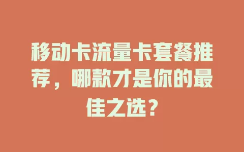移动卡流量卡套餐推荐，哪款才是你的最佳之选？