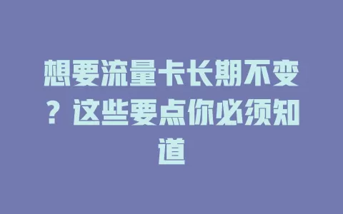 想要流量卡长期不变？这些要点你必须知道