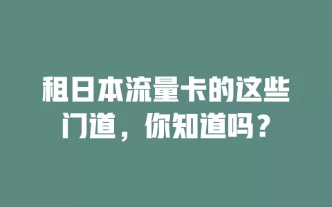 租日本流量卡的这些门道，你知道吗？