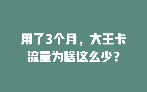 用了3个月，大王卡流量为啥这么少？