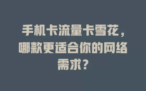 手机卡流量卡雪花，哪款更适合你的网络需求？