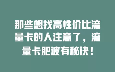 那些想找高性价比流量卡的人注意了，流量卡肥波有秘诀！