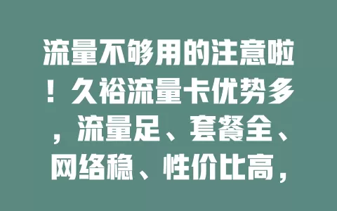 流量不够用的注意啦！久裕流量卡优势多，流量足、套餐全、网络稳、性价比高，解你流量困扰，畅享网络生活