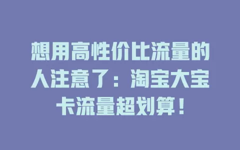 想用高性价比流量的人注意了：淘宝大宝卡流量超划算！