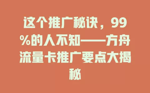这个推广秘诀，99%的人不知——方舟流量卡推广要点大揭秘