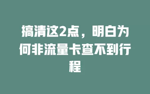 搞清这2点，明白为何非流量卡查不到行程