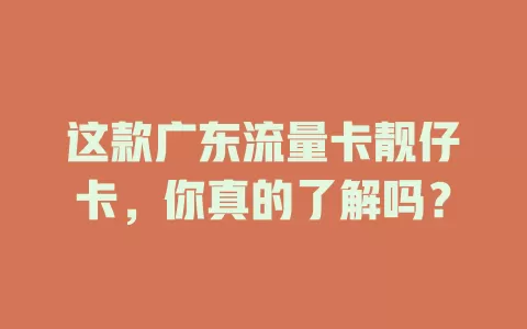 这款广东流量卡靓仔卡，你真的了解吗？