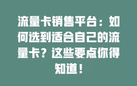 流量卡销售平台：如何选到适合自己的流量卡？这些要点你得知道！
