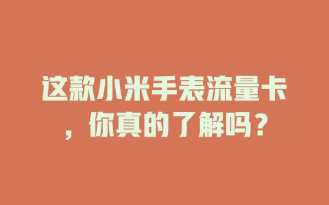 这款小米手表流量卡，你真的了解吗？