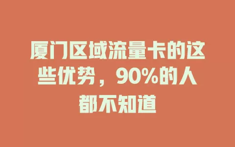 厦门区域流量卡的这些优势，90%的人都不知道