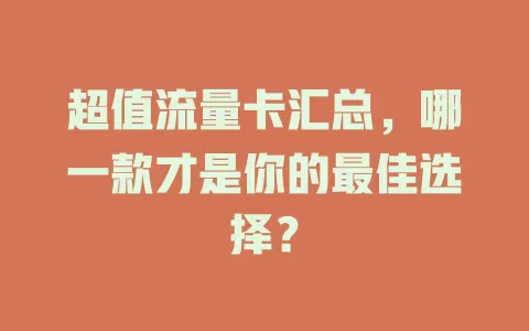 超值流量卡汇总，哪一款才是你的最佳选择？