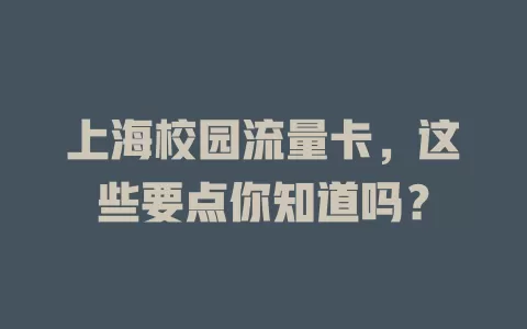 上海校园流量卡，这些要点你知道吗？