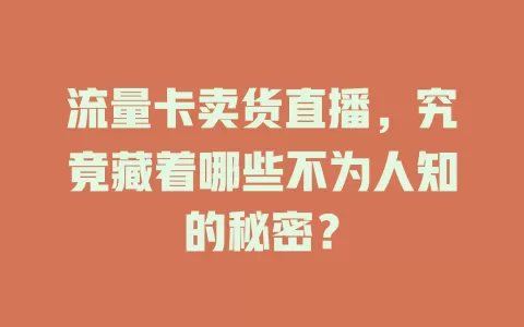 流量卡卖货直播，究竟藏着哪些不为人知的秘密？