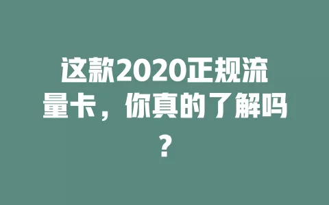 这款2020正规流量卡，你真的了解吗？