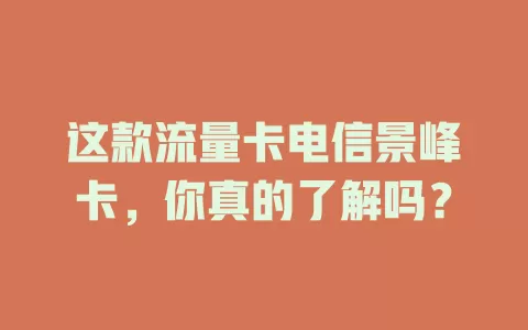 这款流量卡电信景峰卡，你真的了解吗？