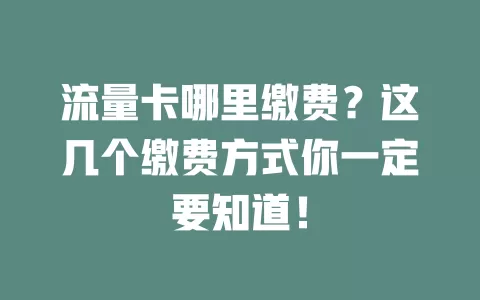 流量卡哪里缴费？这几个缴费方式你一定要知道！