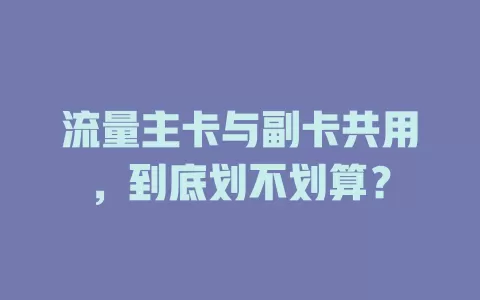 流量主卡与副卡共用，到底划不划算？