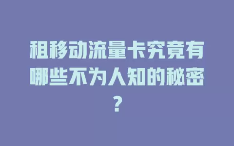 租移动流量卡究竟有哪些不为人知的秘密？