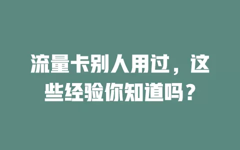 流量卡别人用过，这些经验你知道吗？