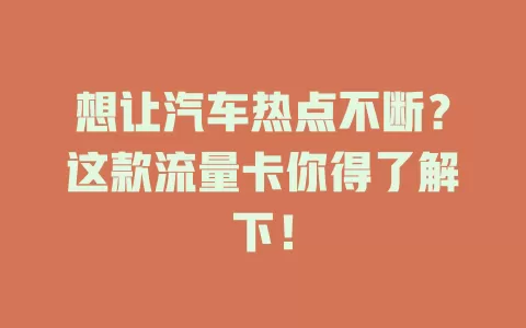 想让汽车热点不断？这款流量卡你得了解下！
