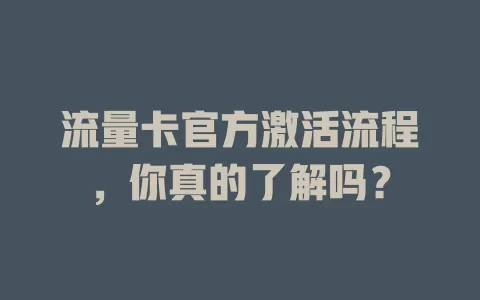 流量卡官方激活流程，你真的了解吗？