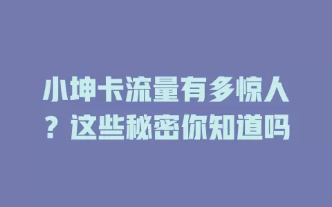 小坤卡流量有多惊人？这些秘密你知道吗