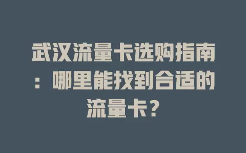 武汉流量卡选购指南：哪里能找到合适的流量卡？