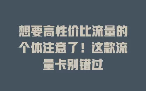 想要高性价比流量的个体注意了！这款流量卡别错过