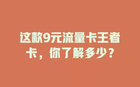 这款9元流量卡王者卡，你了解多少？