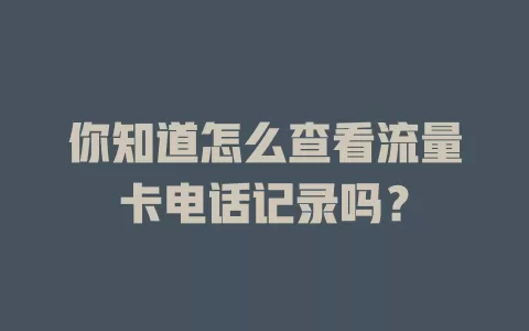 你知道怎么查看流量卡电话记录吗？