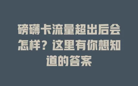 磅礴卡流量超出后会怎样？这里有你想知道的答案