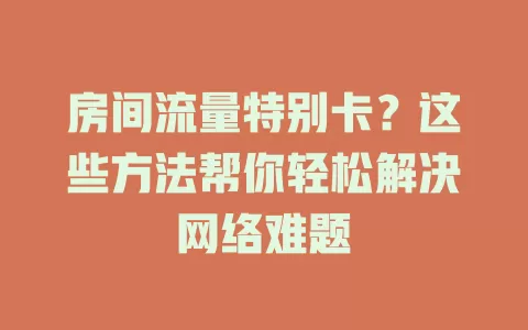 房间流量特别卡？这些方法帮你轻松解决网络难题