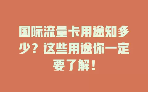 国际流量卡用途知多少？这些用途你一定要了解！