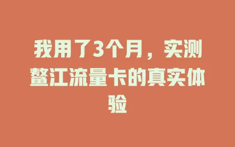 我用了3个月，实测鳌江流量卡的真实体验