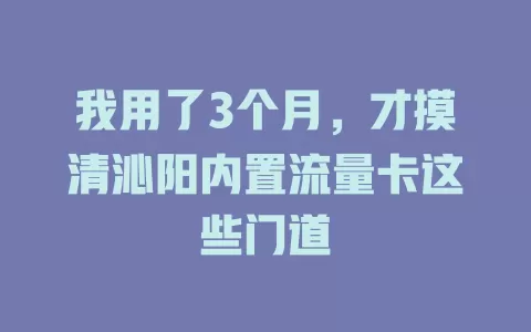 我用了3个月，才摸清沁阳内置流量卡这些门道