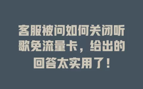 客服被问如何关闭听歌免流量卡，给出的回答太实用了！