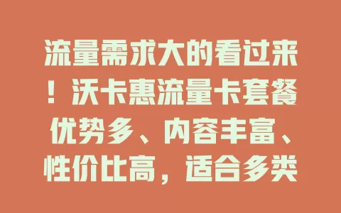 流量需求大的看过来！沃卡惠流量卡套餐优势多、内容丰富、性价比高，适合多类人群