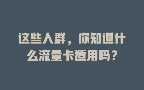 这些人群，你知道什么流量卡适用吗？