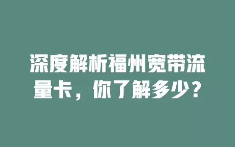 深度解析福州宽带流量卡，你了解多少？