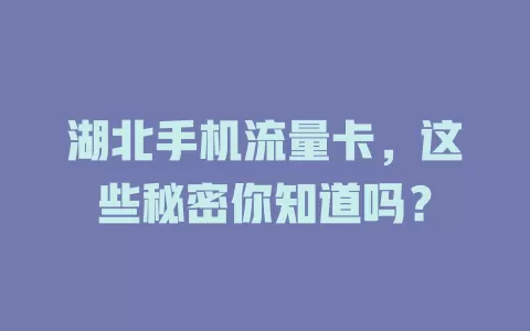 湖北手机流量卡，这些秘密你知道吗？