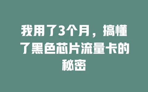 我用了3个月，搞懂了黑色芯片流量卡的秘密