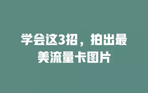 学会这3招，拍出最美流量卡图片