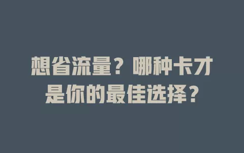 想省流量？哪种卡才是你的最佳选择？