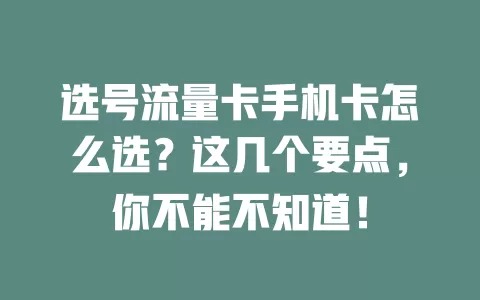 选号流量卡手机卡怎么选？这几个要点，你不能不知道！
