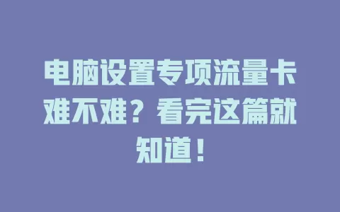 电脑设置专项流量卡难不难？看完这篇就知道！