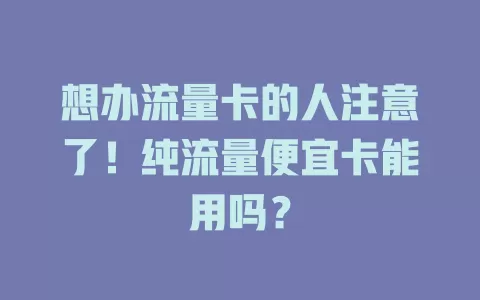 想办流量卡的人注意了！纯流量便宜卡能用吗？