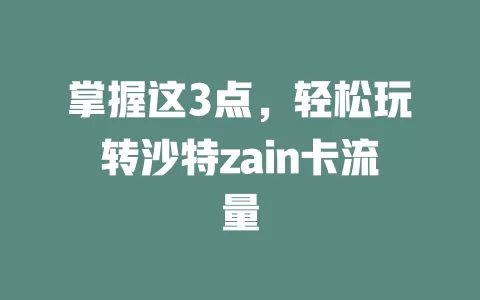 掌握这3点，轻松玩转沙特zain卡流量