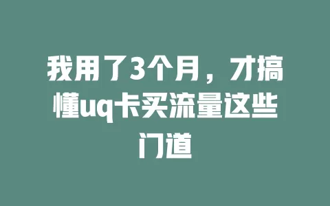 我用了3个月，才搞懂uq卡买流量这些门道