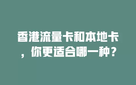 香港流量卡和本地卡，你更适合哪一种？